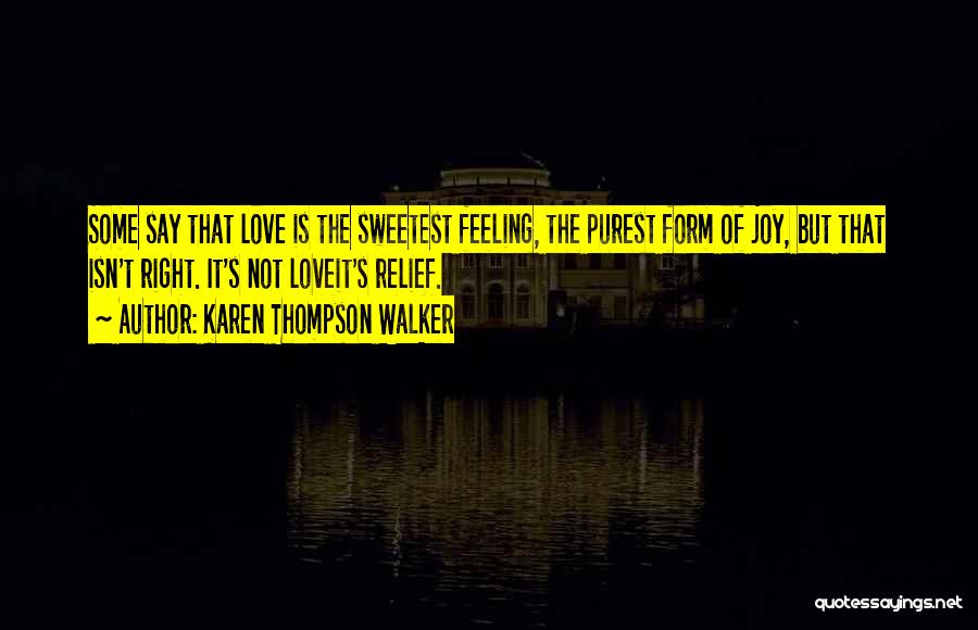 Karen Thompson Walker Quotes: Some Say That Love Is The Sweetest Feeling, The Purest Form Of Joy, But That Isn't Right. It's Not Loveit's