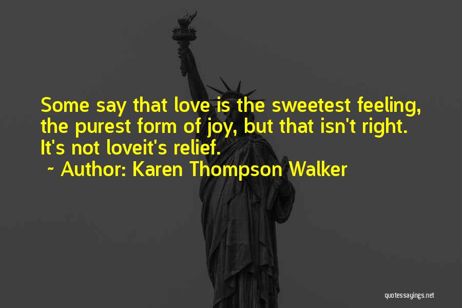 Karen Thompson Walker Quotes: Some Say That Love Is The Sweetest Feeling, The Purest Form Of Joy, But That Isn't Right. It's Not Loveit's