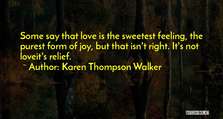 Karen Thompson Walker Quotes: Some Say That Love Is The Sweetest Feeling, The Purest Form Of Joy, But That Isn't Right. It's Not Loveit's