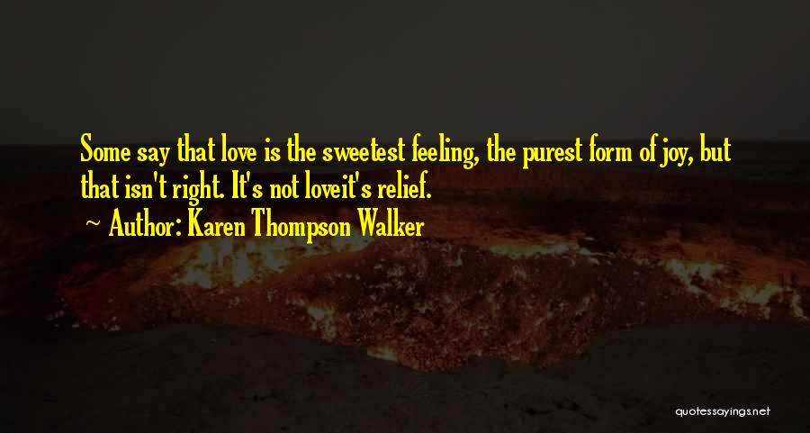 Karen Thompson Walker Quotes: Some Say That Love Is The Sweetest Feeling, The Purest Form Of Joy, But That Isn't Right. It's Not Loveit's