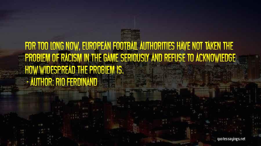 Rio Ferdinand Quotes: For Too Long Now, European Football Authorities Have Not Taken The Problem Of Racism In The Game Seriously And Refuse