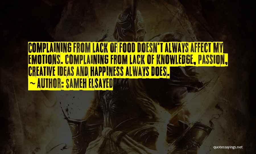 Sameh Elsayed Quotes: Complaining From Lack Of Food Doesn't Always Affect My Emotions. Complaining From Lack Of Knowledge, Passion, Creative Ideas And Happiness