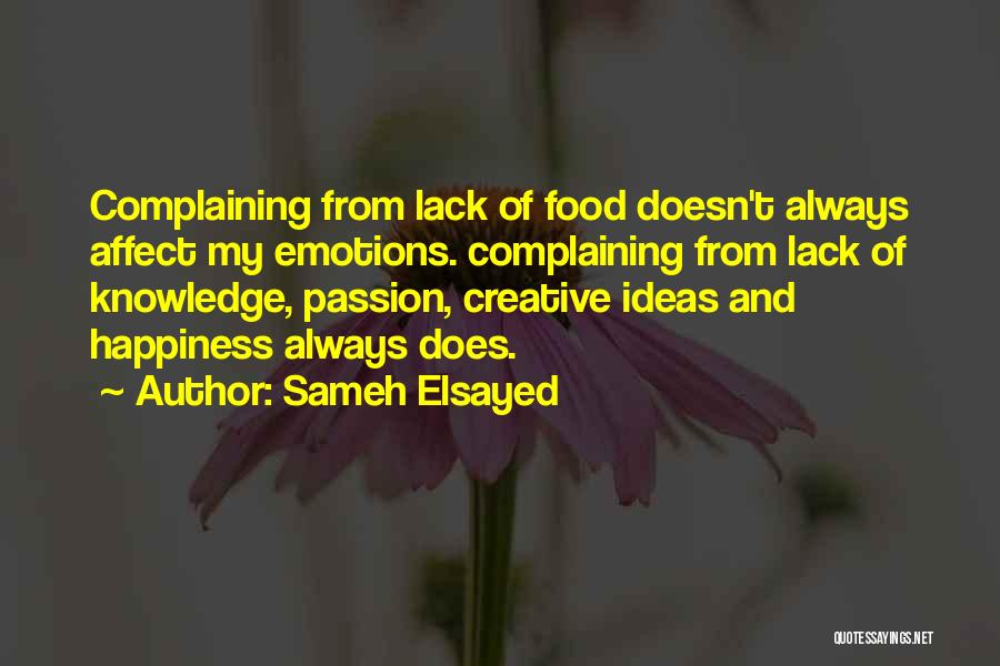 Sameh Elsayed Quotes: Complaining From Lack Of Food Doesn't Always Affect My Emotions. Complaining From Lack Of Knowledge, Passion, Creative Ideas And Happiness