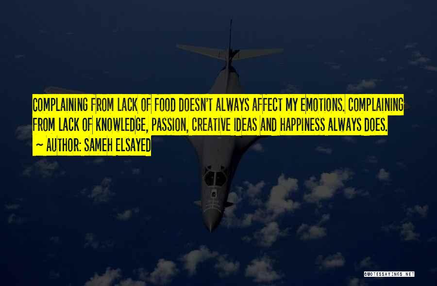 Sameh Elsayed Quotes: Complaining From Lack Of Food Doesn't Always Affect My Emotions. Complaining From Lack Of Knowledge, Passion, Creative Ideas And Happiness