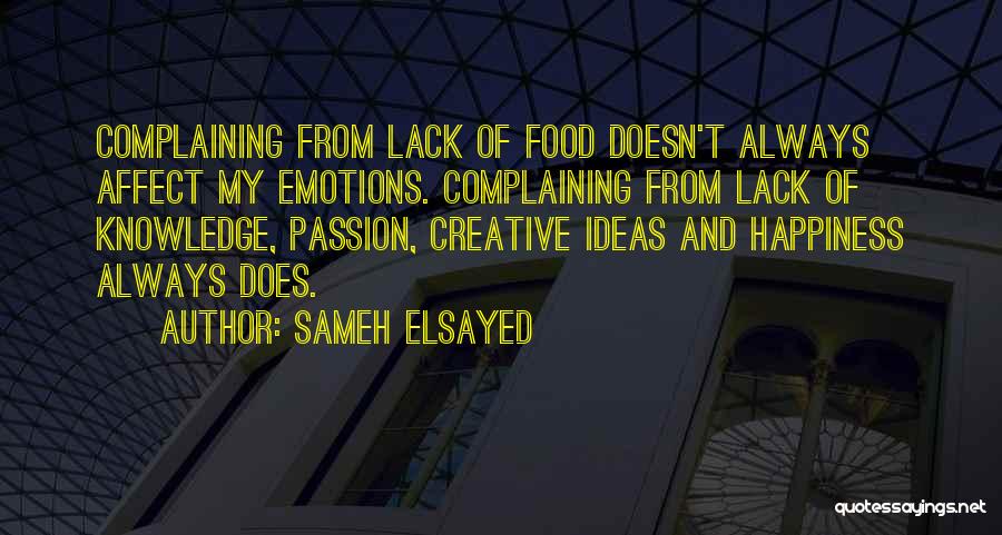 Sameh Elsayed Quotes: Complaining From Lack Of Food Doesn't Always Affect My Emotions. Complaining From Lack Of Knowledge, Passion, Creative Ideas And Happiness