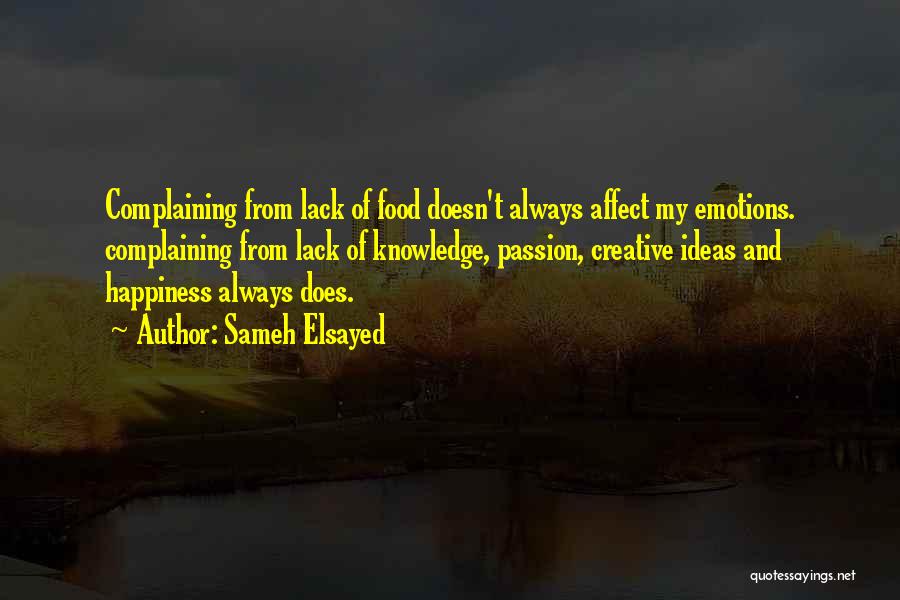 Sameh Elsayed Quotes: Complaining From Lack Of Food Doesn't Always Affect My Emotions. Complaining From Lack Of Knowledge, Passion, Creative Ideas And Happiness