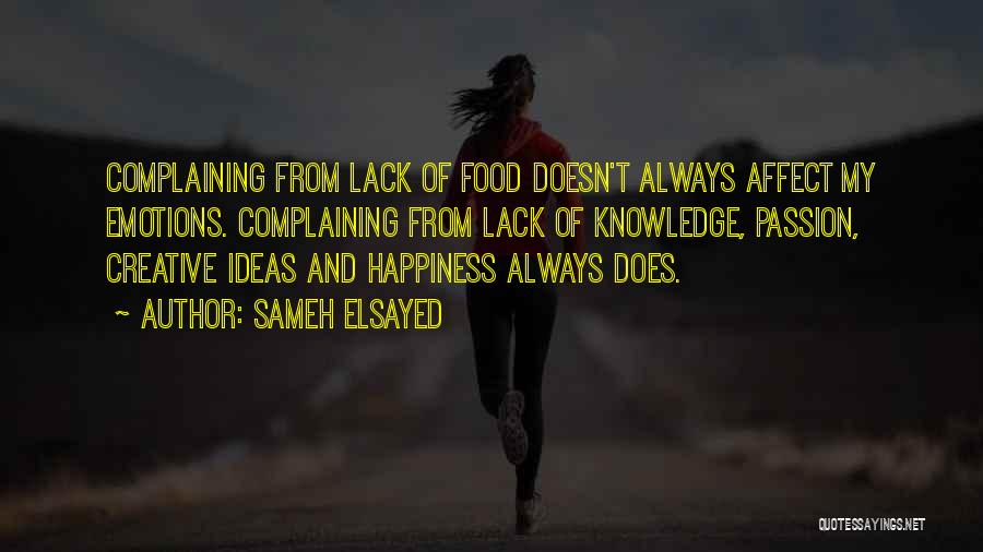 Sameh Elsayed Quotes: Complaining From Lack Of Food Doesn't Always Affect My Emotions. Complaining From Lack Of Knowledge, Passion, Creative Ideas And Happiness