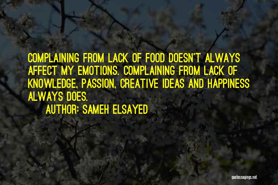 Sameh Elsayed Quotes: Complaining From Lack Of Food Doesn't Always Affect My Emotions. Complaining From Lack Of Knowledge, Passion, Creative Ideas And Happiness