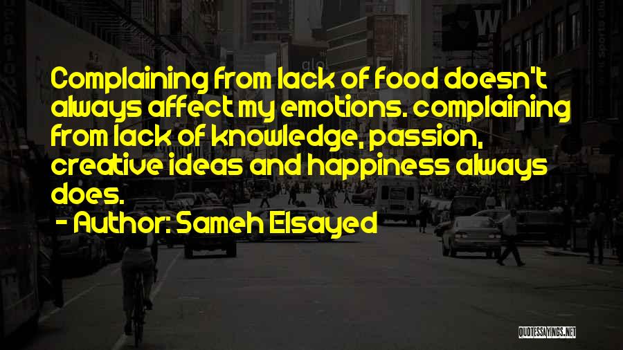 Sameh Elsayed Quotes: Complaining From Lack Of Food Doesn't Always Affect My Emotions. Complaining From Lack Of Knowledge, Passion, Creative Ideas And Happiness