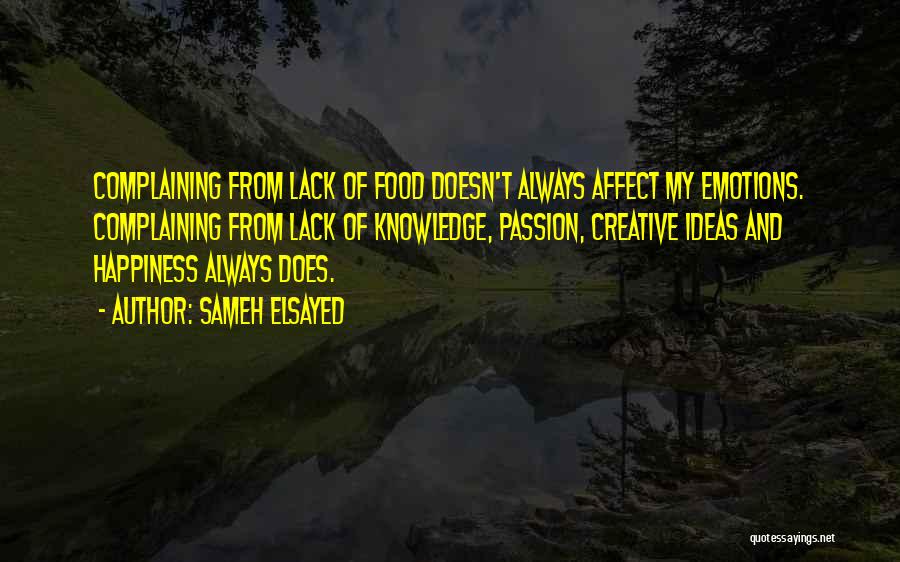 Sameh Elsayed Quotes: Complaining From Lack Of Food Doesn't Always Affect My Emotions. Complaining From Lack Of Knowledge, Passion, Creative Ideas And Happiness