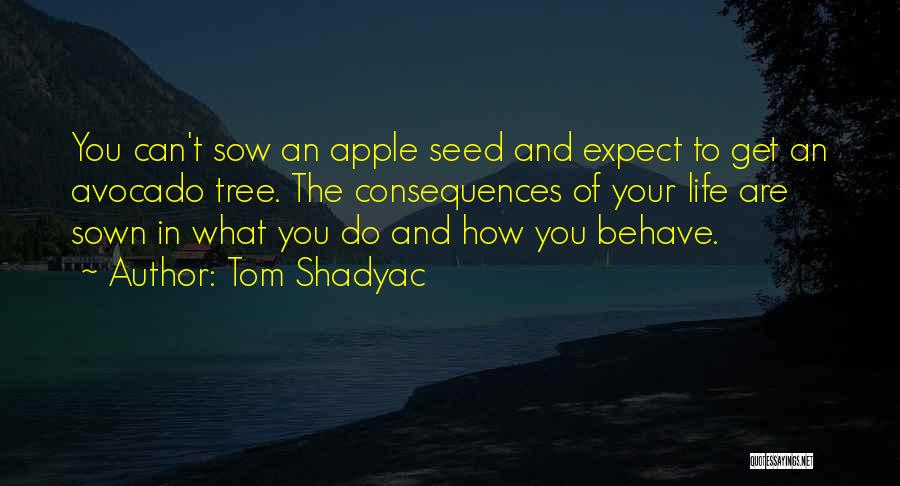 Tom Shadyac Quotes: You Can't Sow An Apple Seed And Expect To Get An Avocado Tree. The Consequences Of Your Life Are Sown