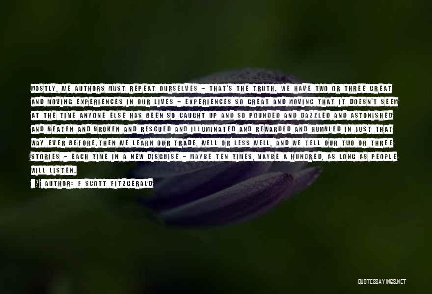 F Scott Fitzgerald Quotes: Mostly, We Authors Must Repeat Ourselves - That's The Truth. We Have Two Or Three Great And Moving Experiences In