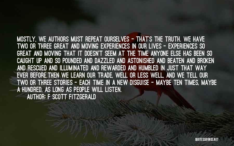 F Scott Fitzgerald Quotes: Mostly, We Authors Must Repeat Ourselves - That's The Truth. We Have Two Or Three Great And Moving Experiences In