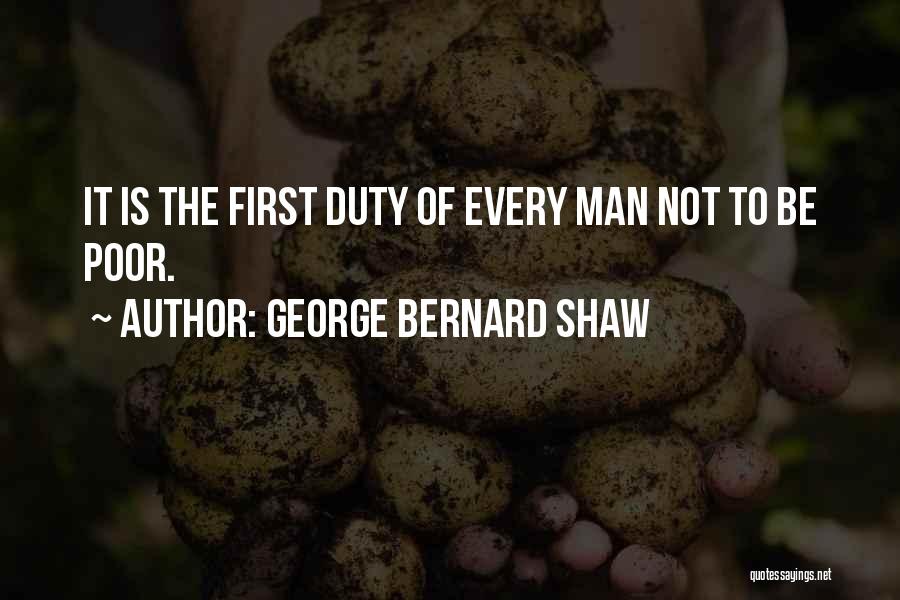 George Bernard Shaw Quotes: It Is The First Duty Of Every Man Not To Be Poor.