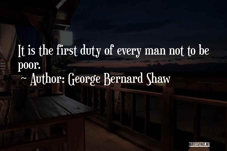 George Bernard Shaw Quotes: It Is The First Duty Of Every Man Not To Be Poor.