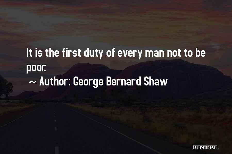 George Bernard Shaw Quotes: It Is The First Duty Of Every Man Not To Be Poor.