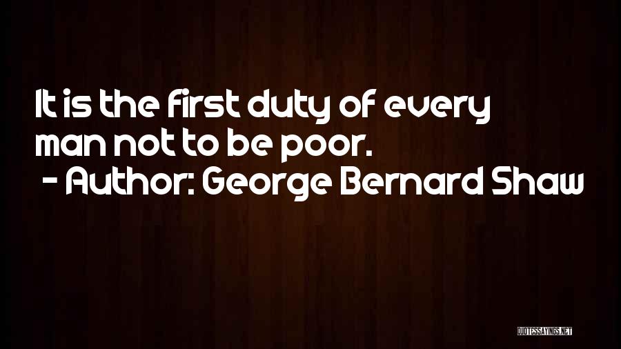 George Bernard Shaw Quotes: It Is The First Duty Of Every Man Not To Be Poor.