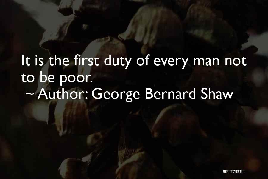 George Bernard Shaw Quotes: It Is The First Duty Of Every Man Not To Be Poor.