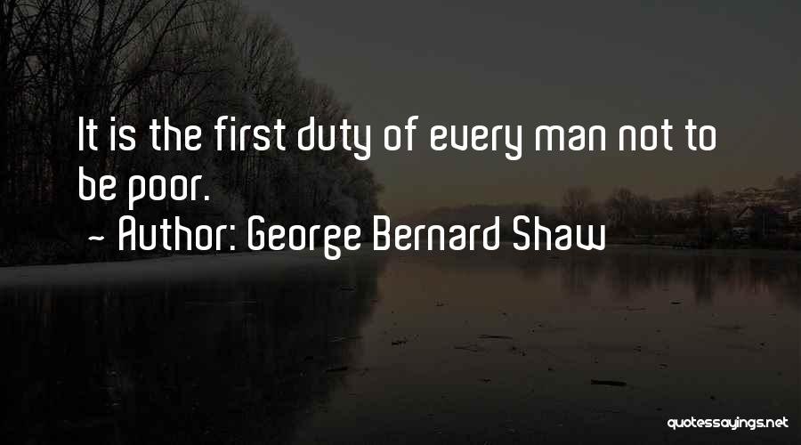 George Bernard Shaw Quotes: It Is The First Duty Of Every Man Not To Be Poor.