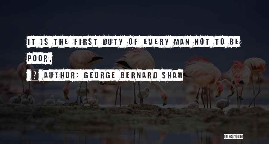 George Bernard Shaw Quotes: It Is The First Duty Of Every Man Not To Be Poor.