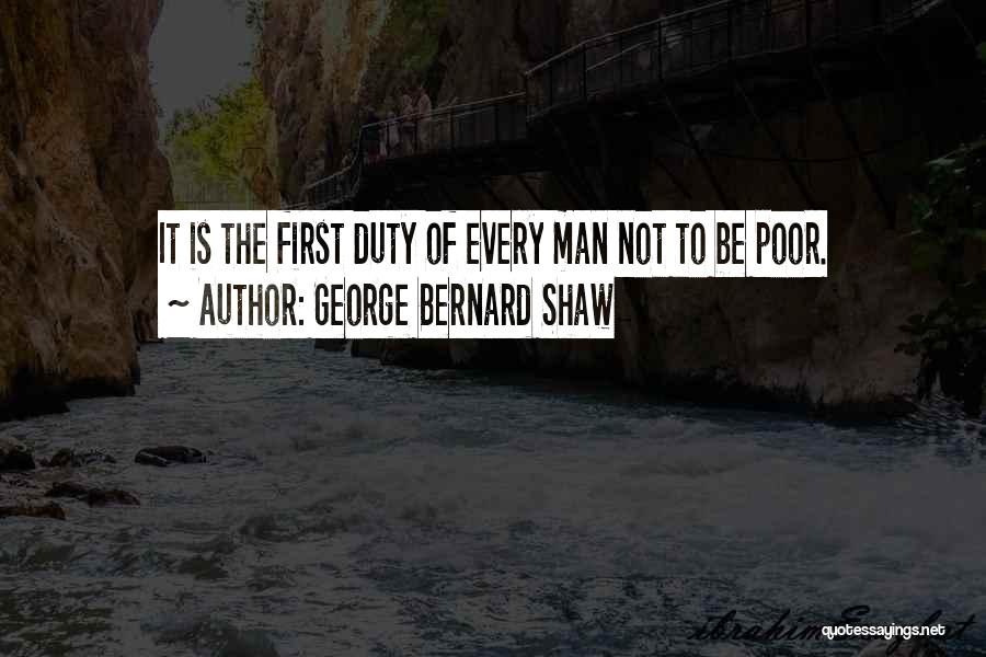 George Bernard Shaw Quotes: It Is The First Duty Of Every Man Not To Be Poor.