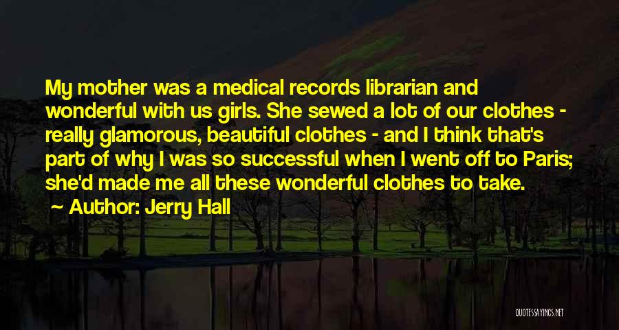 Jerry Hall Quotes: My Mother Was A Medical Records Librarian And Wonderful With Us Girls. She Sewed A Lot Of Our Clothes -