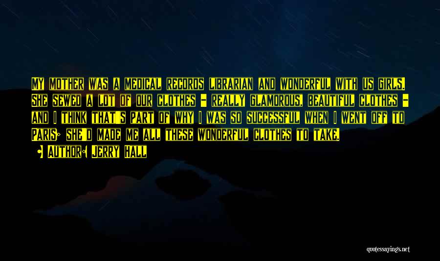 Jerry Hall Quotes: My Mother Was A Medical Records Librarian And Wonderful With Us Girls. She Sewed A Lot Of Our Clothes -