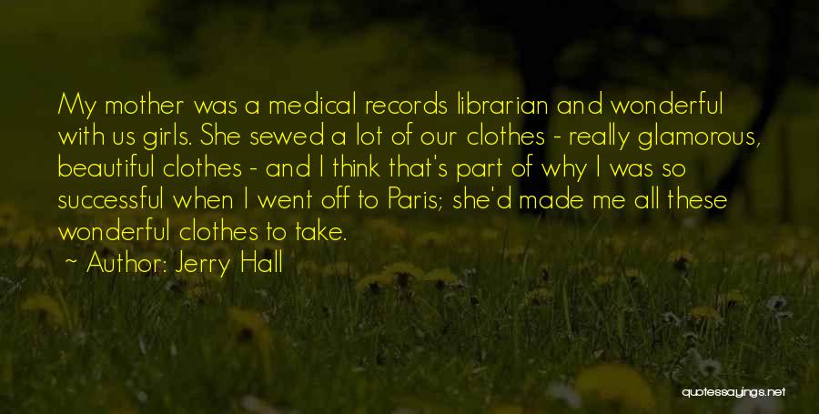 Jerry Hall Quotes: My Mother Was A Medical Records Librarian And Wonderful With Us Girls. She Sewed A Lot Of Our Clothes -