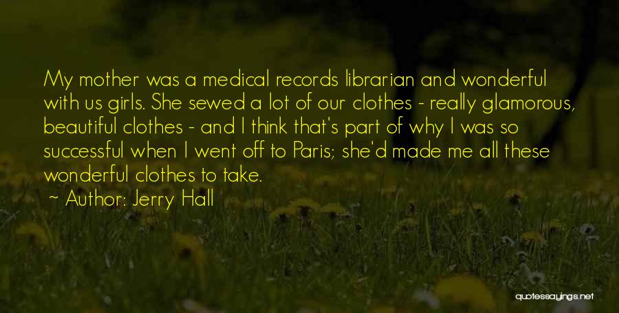 Jerry Hall Quotes: My Mother Was A Medical Records Librarian And Wonderful With Us Girls. She Sewed A Lot Of Our Clothes -
