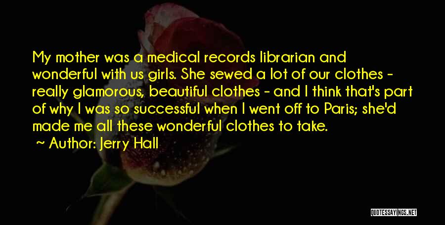 Jerry Hall Quotes: My Mother Was A Medical Records Librarian And Wonderful With Us Girls. She Sewed A Lot Of Our Clothes -