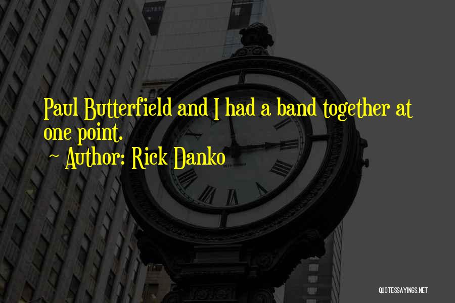 Rick Danko Quotes: Paul Butterfield And I Had A Band Together At One Point.