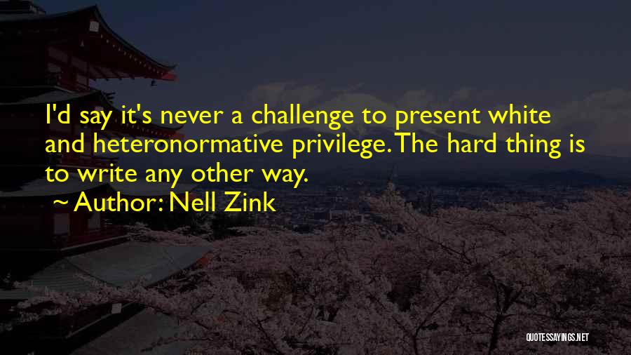 Nell Zink Quotes: I'd Say It's Never A Challenge To Present White And Heteronormative Privilege. The Hard Thing Is To Write Any Other