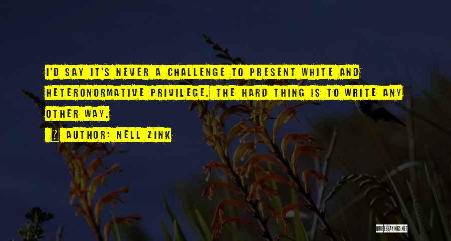 Nell Zink Quotes: I'd Say It's Never A Challenge To Present White And Heteronormative Privilege. The Hard Thing Is To Write Any Other