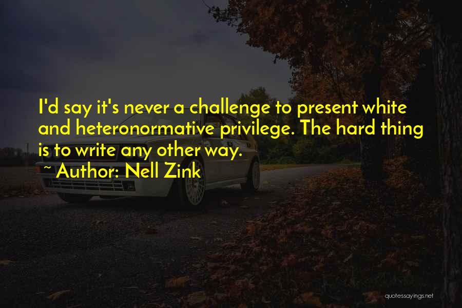 Nell Zink Quotes: I'd Say It's Never A Challenge To Present White And Heteronormative Privilege. The Hard Thing Is To Write Any Other