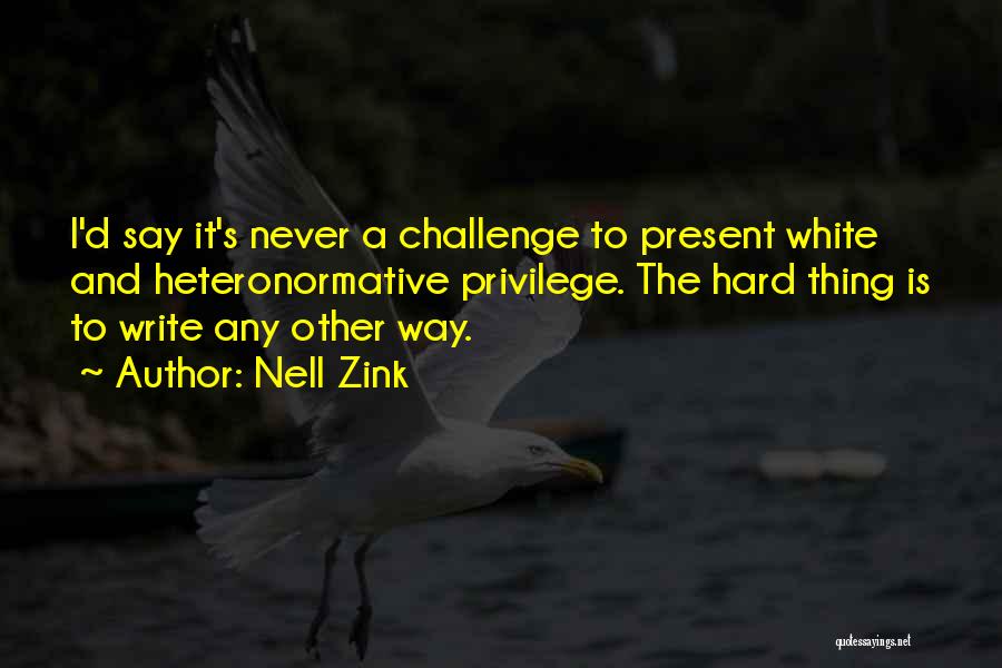 Nell Zink Quotes: I'd Say It's Never A Challenge To Present White And Heteronormative Privilege. The Hard Thing Is To Write Any Other