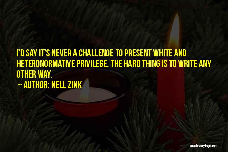 Nell Zink Quotes: I'd Say It's Never A Challenge To Present White And Heteronormative Privilege. The Hard Thing Is To Write Any Other