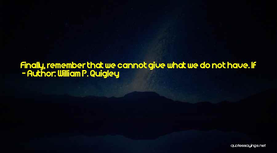 William P. Quigley Quotes: Finally, Remember That We Cannot Give What We Do Not Have. If We Do Not Love Ourselves, We Will Be