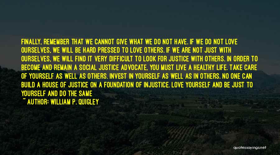 William P. Quigley Quotes: Finally, Remember That We Cannot Give What We Do Not Have. If We Do Not Love Ourselves, We Will Be