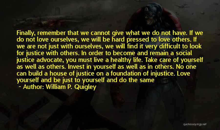 William P. Quigley Quotes: Finally, Remember That We Cannot Give What We Do Not Have. If We Do Not Love Ourselves, We Will Be