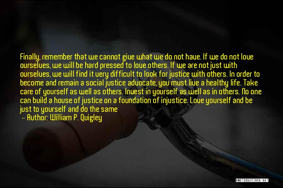 William P. Quigley Quotes: Finally, Remember That We Cannot Give What We Do Not Have. If We Do Not Love Ourselves, We Will Be