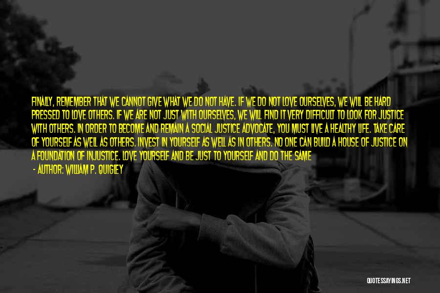 William P. Quigley Quotes: Finally, Remember That We Cannot Give What We Do Not Have. If We Do Not Love Ourselves, We Will Be