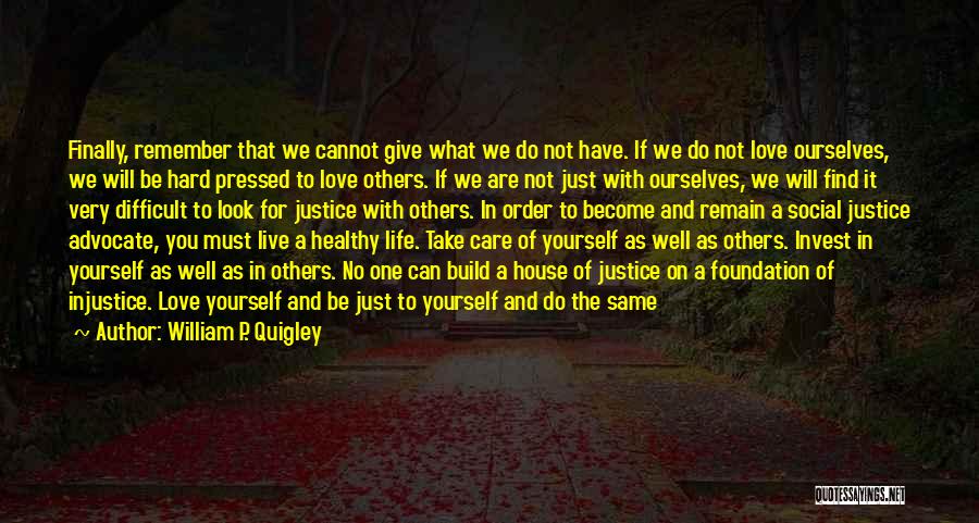 William P. Quigley Quotes: Finally, Remember That We Cannot Give What We Do Not Have. If We Do Not Love Ourselves, We Will Be