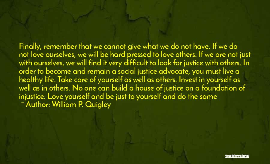 William P. Quigley Quotes: Finally, Remember That We Cannot Give What We Do Not Have. If We Do Not Love Ourselves, We Will Be