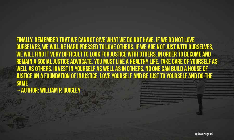 William P. Quigley Quotes: Finally, Remember That We Cannot Give What We Do Not Have. If We Do Not Love Ourselves, We Will Be