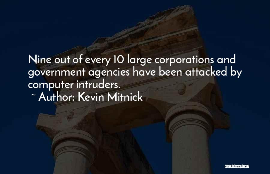 Kevin Mitnick Quotes: Nine Out Of Every 10 Large Corporations And Government Agencies Have Been Attacked By Computer Intruders.