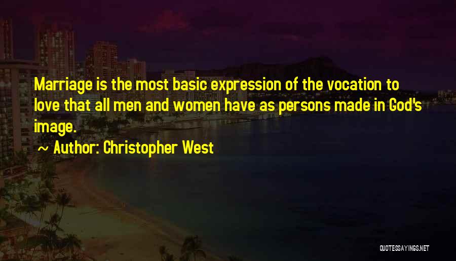 Christopher West Quotes: Marriage Is The Most Basic Expression Of The Vocation To Love That All Men And Women Have As Persons Made