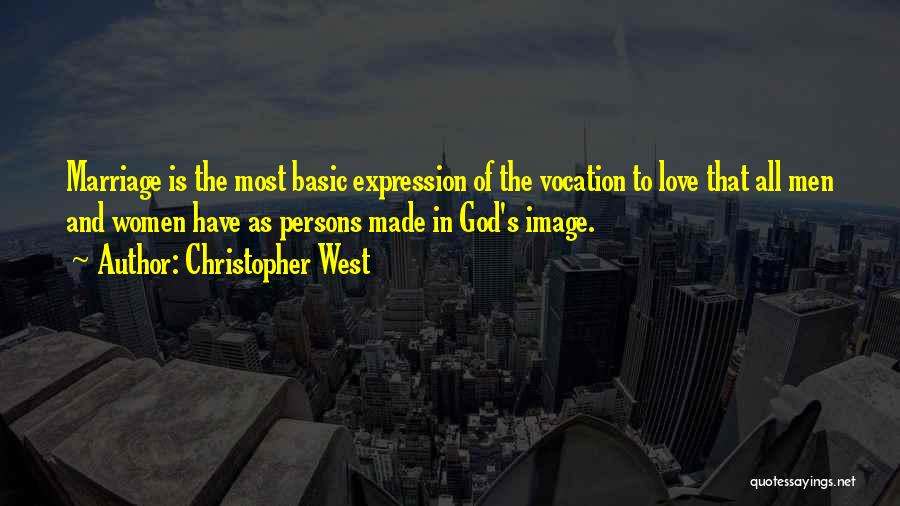 Christopher West Quotes: Marriage Is The Most Basic Expression Of The Vocation To Love That All Men And Women Have As Persons Made