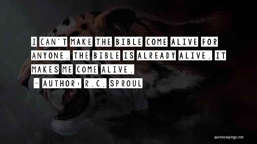 R.C. Sproul Quotes: I Can't Make The Bible Come Alive For Anyone. The Bible Is Already Alive. It Makes Me Come Alive.