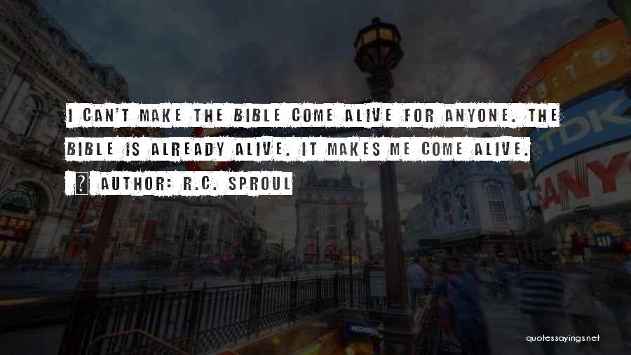 R.C. Sproul Quotes: I Can't Make The Bible Come Alive For Anyone. The Bible Is Already Alive. It Makes Me Come Alive.