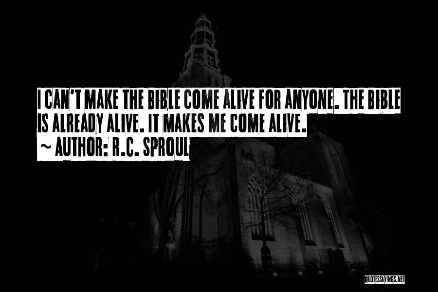 R.C. Sproul Quotes: I Can't Make The Bible Come Alive For Anyone. The Bible Is Already Alive. It Makes Me Come Alive.
